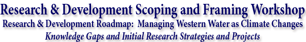 R&D Scoping and Framing Workshop, R&D Roadmap: Managing 
Western Water as Climate Changes, Knowledge Gaps and Initial Research Strategies and Projects